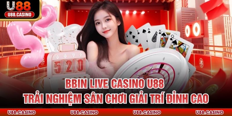 BBIN Live Casino U88 Trải Nghiệm Sân Chơi Giải Trí Đỉnh Cao