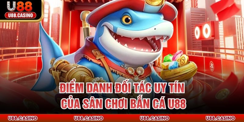 Điểm danh đối tác uy tín của sân chơi bắn cá U88