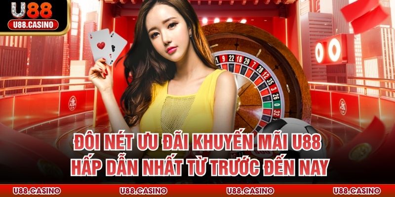 Khuyến Mãi Đôi nét ưu đãi khuyến mãi U88 hấp dẫn nhất từ trước đến nay