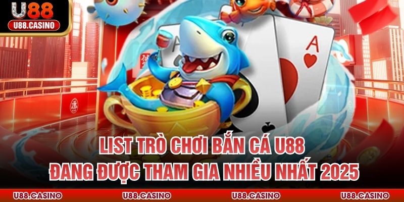 List trò chơi bắn cá U88 đang được tham gia nhiều nhất 2025